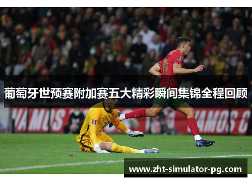 葡萄牙世预赛附加赛五大精彩瞬间集锦全程回顾