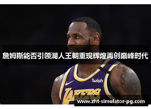 詹姆斯能否引领湖人王朝重现辉煌再创巅峰时代 詹姆斯能否引领湖人王朝重现辉煌再创巅峰时代