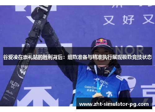 谷爱凌在崇礼站的胜利背后:细致准备与精准执行展现极致竞技状态 谷爱凌在崇礼站的胜利背后:细致准备与精准执行展现极致竞技状态