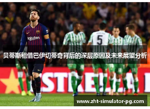 贝蒂斯租借巴伊切蒂奇背后的深层原因及未来展望分析