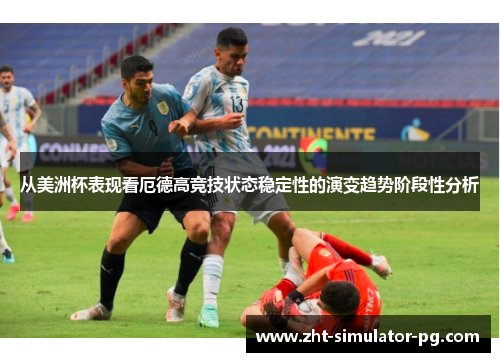 从美洲杯表现看厄德高竞技状态稳定性的演变趋势阶段性分析 从美洲杯表现看厄德高竞技状态稳定性的演变趋势阶段性分析