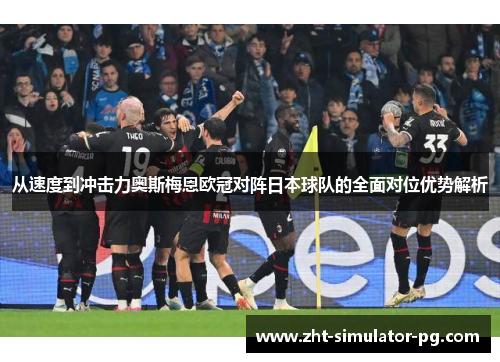 从速度到冲击力奥斯梅恩欧冠对阵日本球队的全面对位优势解析 从速度到冲击力奥斯梅恩欧冠对阵日本球队的全面对位优势解析