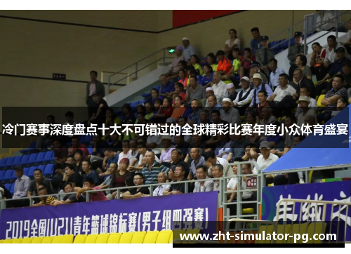 冷门赛事深度盘点十大不可错过的全球精彩比赛年度小众体育盛宴 冷门赛事深度盘点十大不可错过的全球精彩比赛年度小众体育盛宴