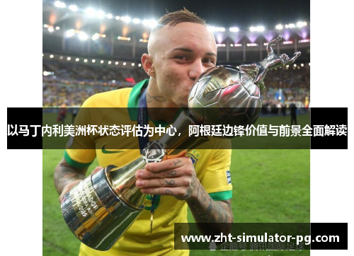 以马丁内利美洲杯状态评估为中心,阿根廷边锋价值与前景全面解读 以马丁内利美洲杯状态评估为中心,阿根廷边锋价值与前景全面解读