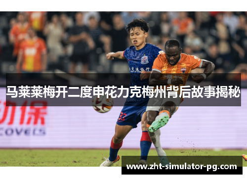 马莱莱梅开二度申花力克梅州背后故事揭秘 马莱莱梅开二度申花力克梅州背后故事揭秘