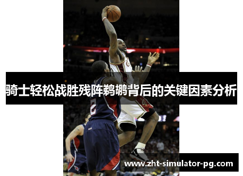 骑士轻松战胜残阵鹈鹕背后的关键因素分析 骑士轻松战胜残阵鹈鹕背后的关键因素分析