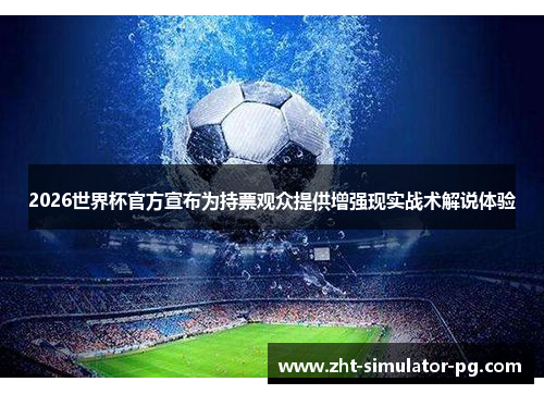 2026世界杯官方宣布为持票观众提供增强现实战术解说体验 2026世界杯官方宣布为持票观众提供增强现实战术解说体验