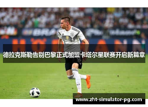 德拉克斯勒告别巴黎正式加盟卡塔尔星联赛开启新篇章 德拉克斯勒告别巴黎正式加盟卡塔尔星联赛开启新篇章