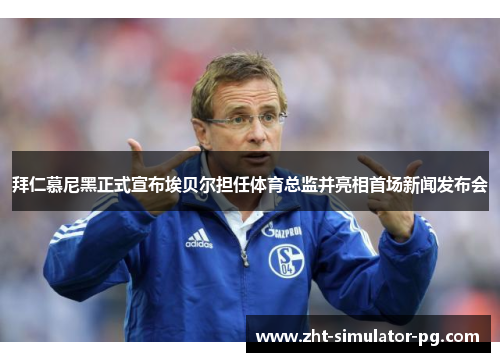 拜仁慕尼黑正式宣布埃贝尔担任体育总监并亮相首场新闻发布会 拜仁慕尼黑正式宣布埃贝尔担任体育总监并亮相首场新闻发布会