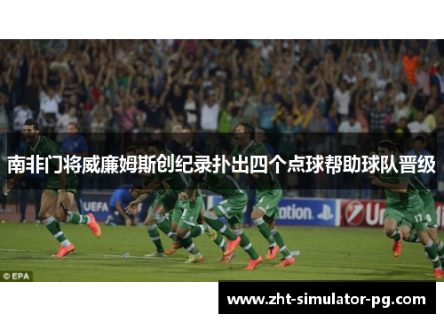 南非门将威廉姆斯创纪录扑出四个点球帮助球队晋级 南非门将威廉姆斯创纪录扑出四个点球帮助球队晋级