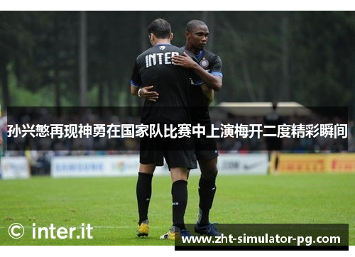 孙兴慜再现神勇在国家队比赛中上演梅开二度精彩瞬间