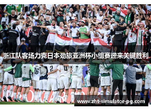 浙江队客场力克日本劲旅亚洲杯小组赛迎来关键胜利