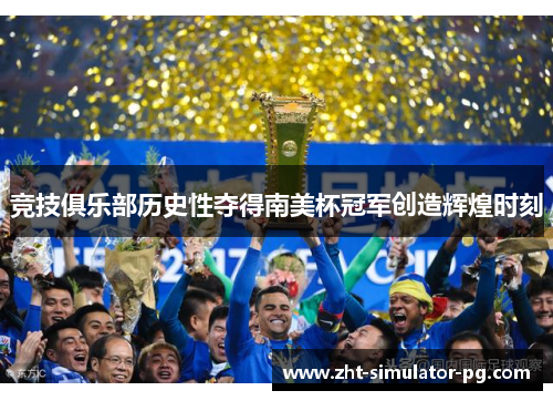 竞技俱乐部历史性夺得南美杯冠军创造辉煌时刻