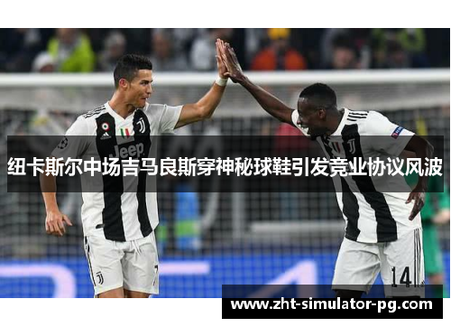 纽卡斯尔中场吉马良斯穿神秘球鞋引发竞业协议风波