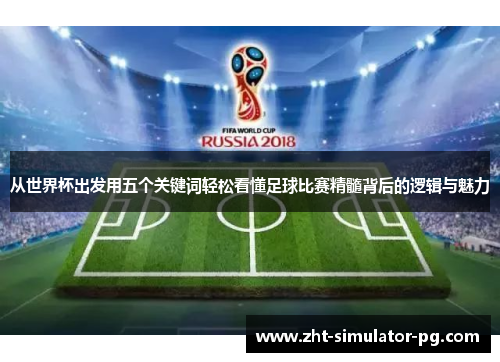 从世界杯出发用五个关键词轻松看懂足球比赛精髓背后的逻辑与魅力 从世界杯出发用五个关键词轻松看懂足球比赛精髓背后的逻辑与魅力