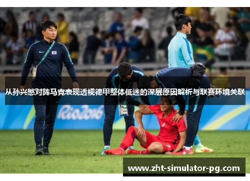 从孙兴慜对阵马竞表现透视德甲整体低迷的深层原因解析与联赛环境关联 从孙兴慜对阵马竞表现透视德甲整体低迷的深层原因解析与联赛环境关联