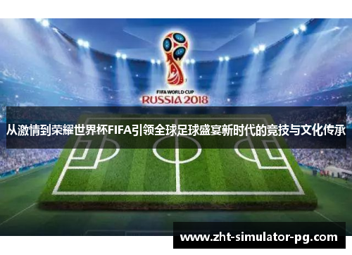 从激情到荣耀世界杯FIFA引领全球足球盛宴新时代的竞技与文化传承 从激情到荣耀世界杯FIFA引领全球足球盛宴新时代的竞技与文化传承
