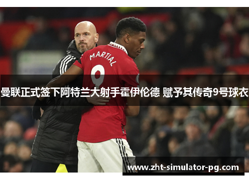 曼联正式签下阿特兰大射手霍伊伦德 赋予其传奇9号球衣 曼联正式签下阿特兰大射手霍伊伦德 赋予其传奇9号球衣