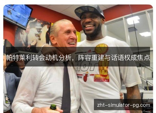 帕特莱利转会动机分析,阵容重建与话语权成焦点 帕特莱利转会动机分析,阵容重建与话语权成焦点