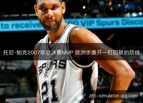 托尼·帕克2007年总决赛MVP 欧洲步撕开一盯四联的防线 托尼·帕克2007年总决赛MVP 欧洲步撕开一盯四联的防线