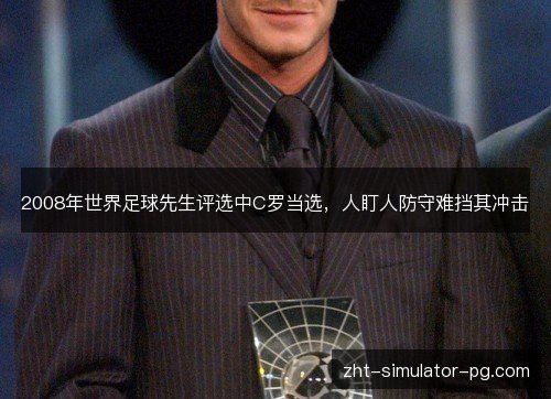 2008年世界足球先生评选中C罗当选,人盯人防守难挡其冲击 2008年世界足球先生评选中C罗当选,人盯人防守难挡其冲击