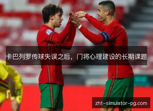 卡巴列罗传球失误之后,门将心理建设的长期课题 卡巴列罗传球失误之后,门将心理建设的长期课题